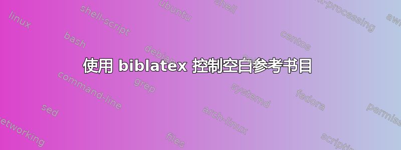 使用 biblatex 控制空白参考书目