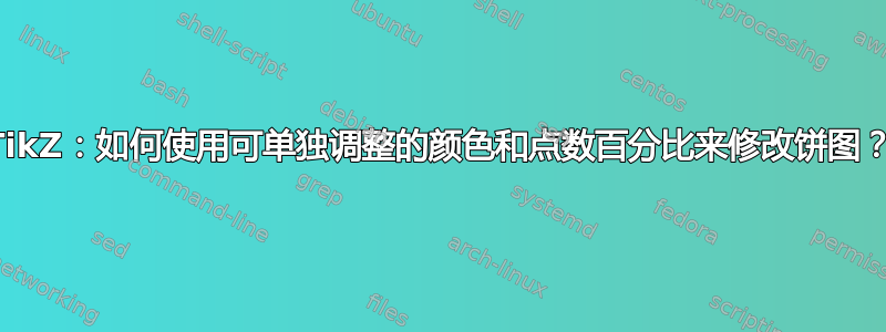 TikZ：如何使用可单独调整的颜色和点数百分比来修改饼图？