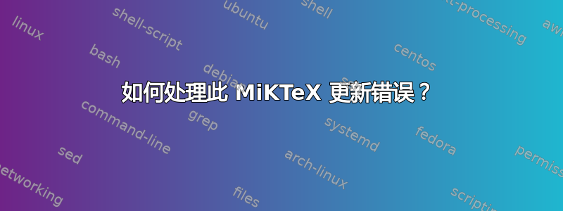 如何处理此 MiKTeX 更新错误？