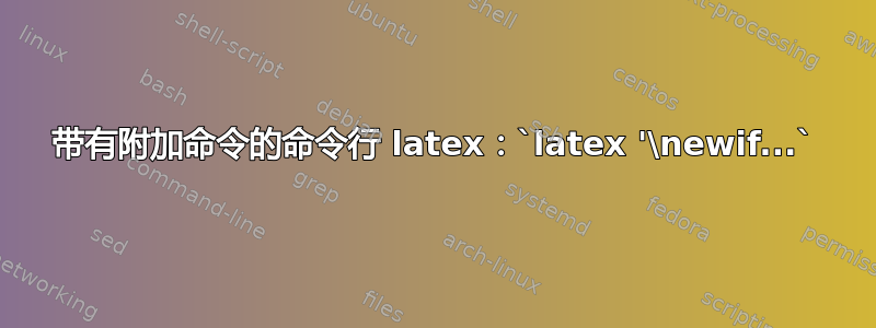 带有附加命令的命令行 latex：`latex '\newif...`