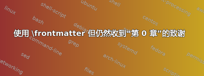 使用 \frontmatter 但仍然收到“第 0 章”的致谢 