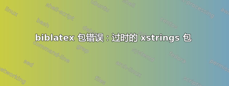 biblatex 包错误：过时的 xstrings 包