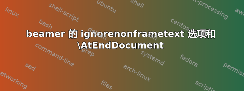 beamer 的 ignorenonframetext 选项和 \AtEndDocument