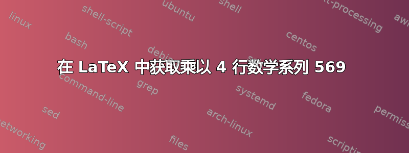 在 LaTeX 中获取乘以 4 行数学系列 569