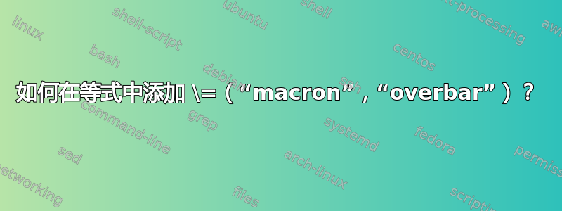 如何在等式中添加 \=（“macron”，“overbar”）？