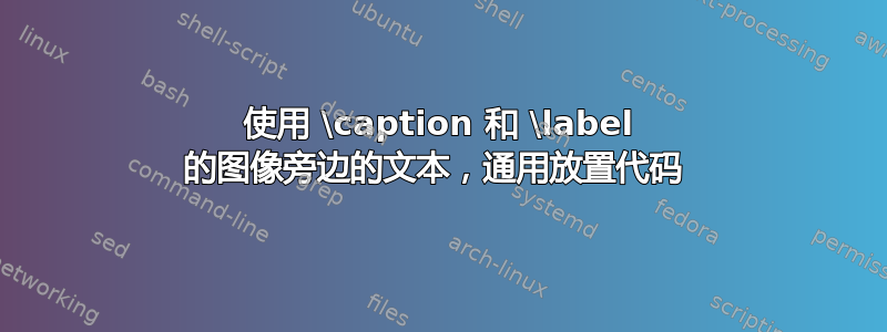 使用 \caption 和 \label 的图像旁边的文本，通用放置代码 