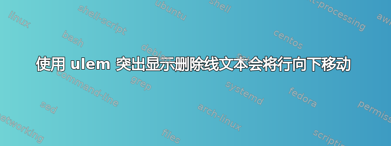 使用 ulem 突出显示删除线文本会将行向下移动