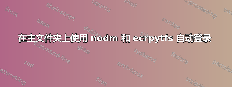 在主文件夹上使用 nodm 和 ecrpytfs 自动登录