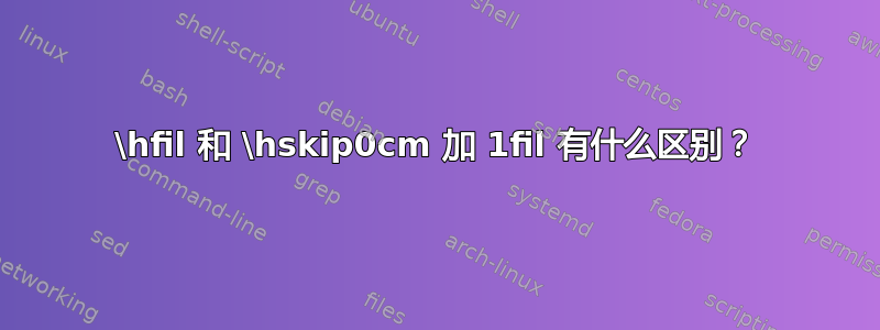 \hfil 和 \hskip0cm 加 1fil 有什么区别？