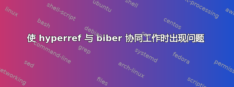 使 hyperref 与 biber 协同工作时出现问题