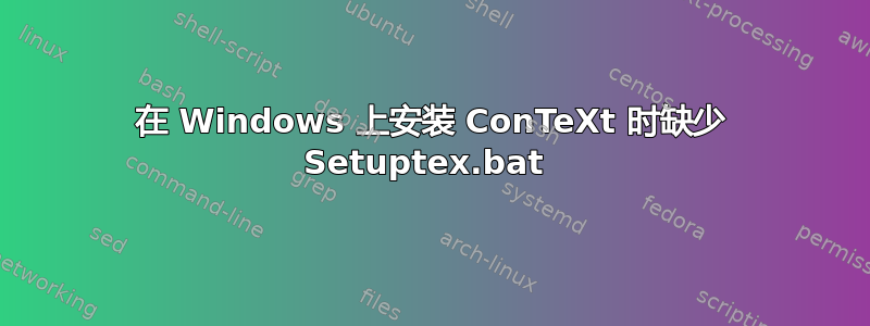 在 Windows 上安装 ConTeXt 时缺少 Setuptex.bat 