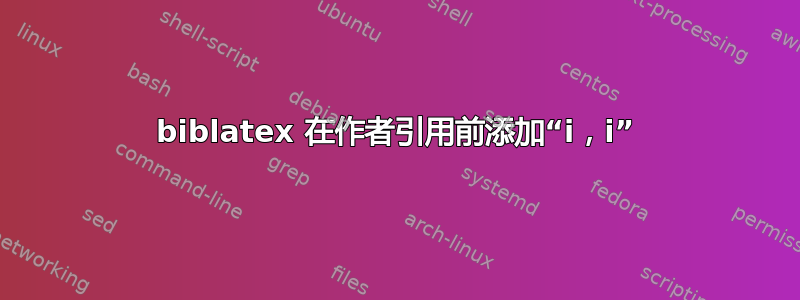 biblatex 在作者引用前添加“i，i”