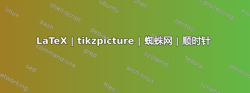 LaTeX | tikzpicture | 蜘蛛网 | 顺时针