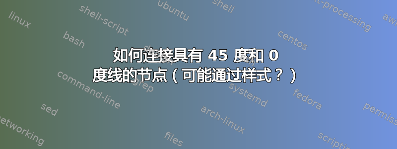 如何连接具有 45 度和 0 度线的节点（可能通过样式？）