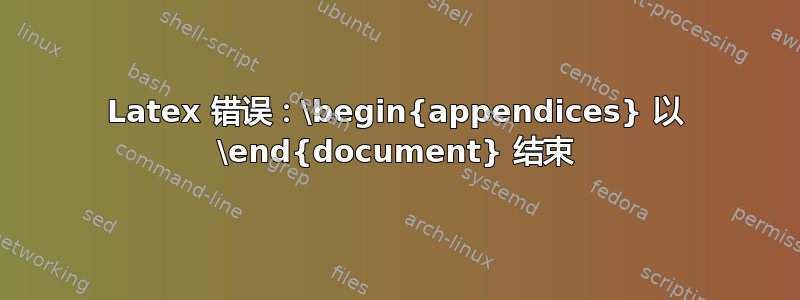 Latex 错误：\begin{appendices} 以 \end{document} 结束