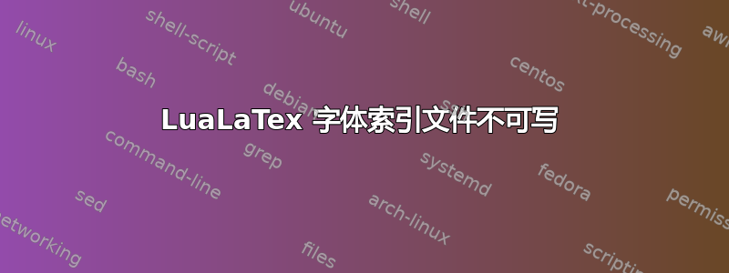 LuaLaTex 字体索引文件不可写