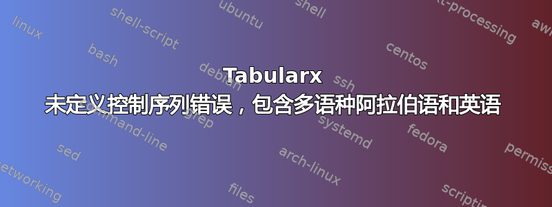 Tabularx 未定义控制序列错误，包含多语种阿拉伯语和英语