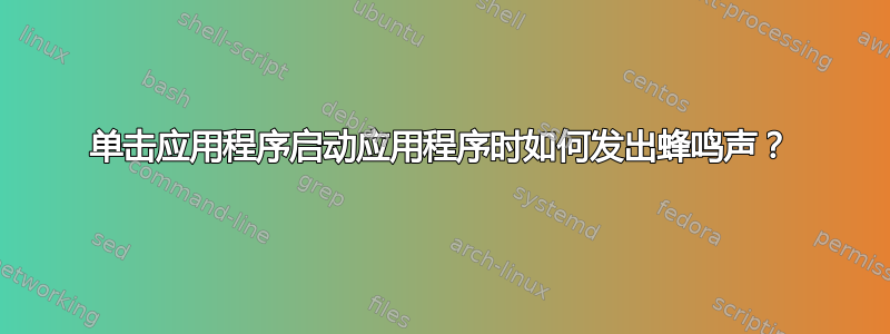 单击应用程序启动应用程序时如何发出蜂鸣声？