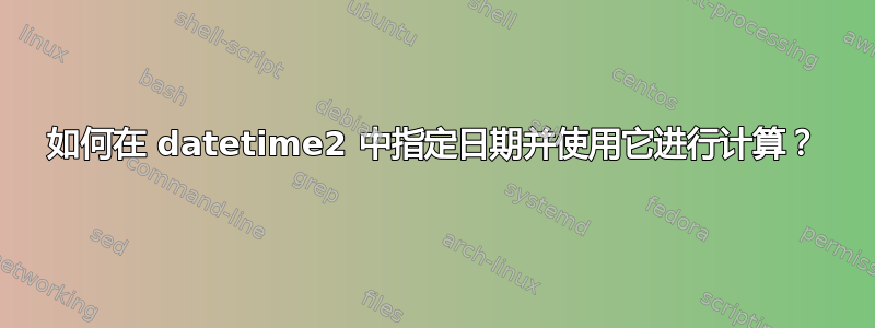 如何在 datetime2 中指定日期并使用它进行计算？