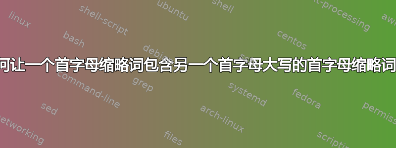 如何让一个首字母缩略词包含另一个首字母大写的首字母缩略词？