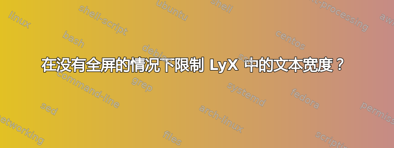 在没有全屏的情况下限制 LyX 中的文本宽度？