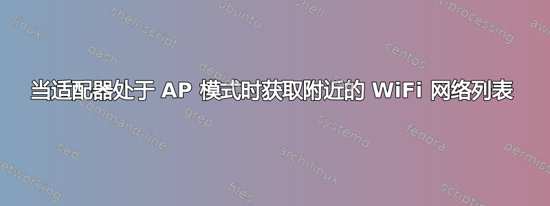 当适配器处于 AP 模式时获取附近的 WiFi 网络列表