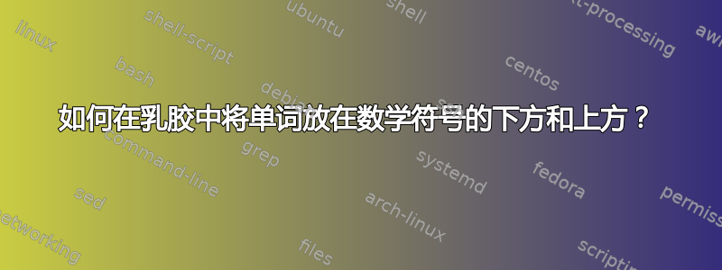 如何在乳胶中将单词放在数学符号的下方和上方？