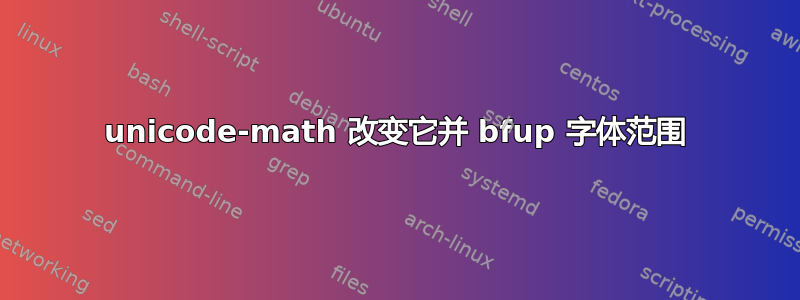 unicode-math 改变它并 bfup 字体范围