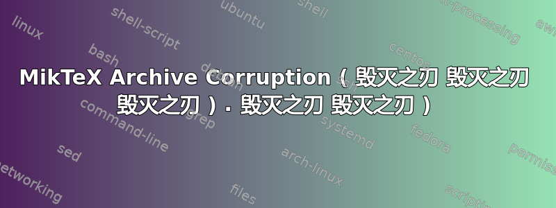 MikTeX Archive Corruption ( 毁灭之刃 毁灭之刃 毁灭之刃 )⠠ 毁灭之刃 毁灭之刃 )