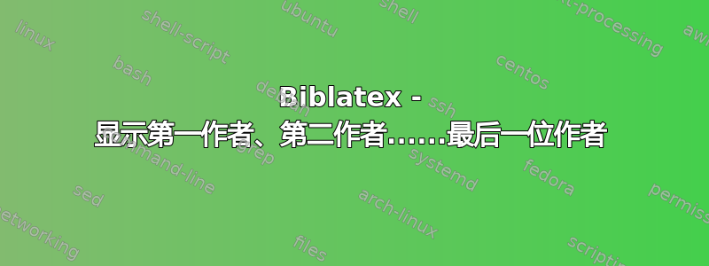 Biblatex - 显示第一作者、第二作者......最后一位作者