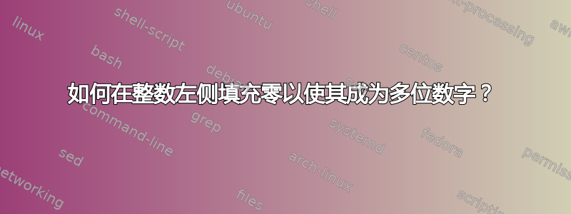 如何在整数左侧填充零以使其成为多位数字？