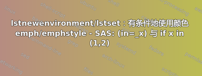 lstnewenvironment/lstset：有条件地使用颜色 emph/emphstyle - SAS: (in=_x) 与 if x in (1,2)