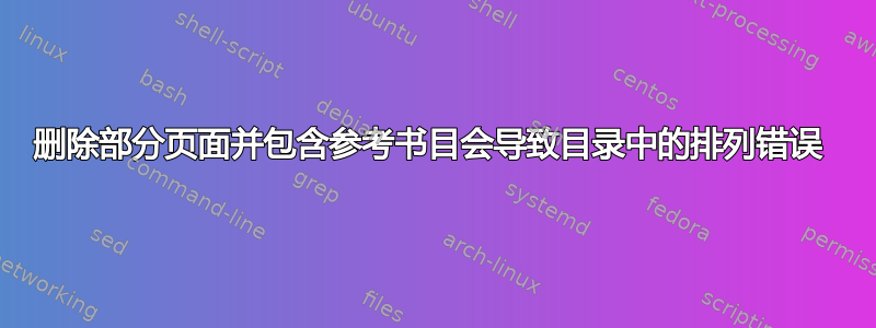 删除部分页面并包含参考书目会导致目录中的排列错误 