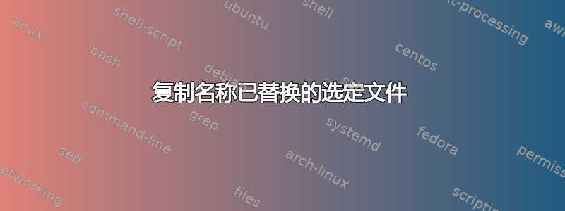 复制名称已替换的选定文件