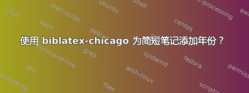 使用 biblatex-chicago 为简短笔记添加年份？