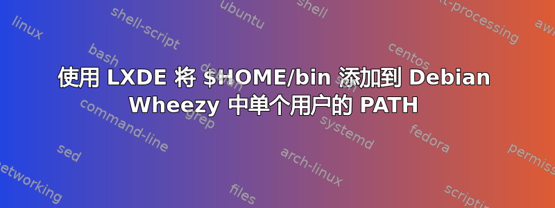 使用 LXDE 将 $HOME/bin 添加到 Debian Wheezy 中单个用户的 PATH