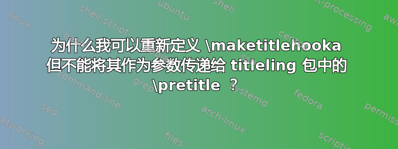 为什么我可以重新定义 \maketitlehooka 但不能将其作为参数传递给 titleling 包中的 \pretitle ？