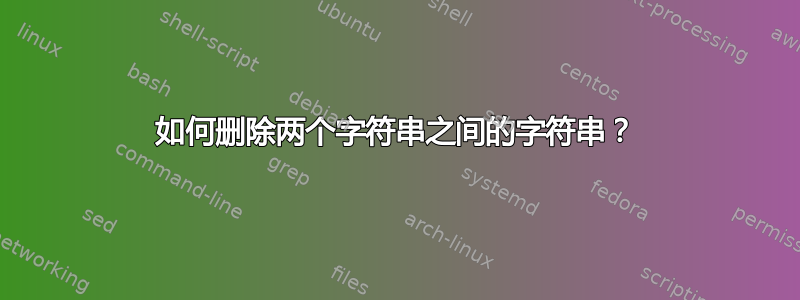 如何删除两个字符串之间的字符串？