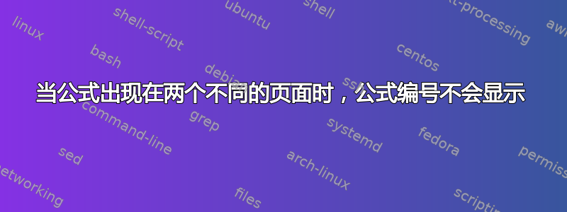 当公式出现在两个不同的页面时，公式编号不会显示