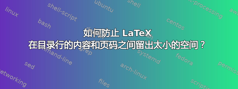 如何防止 LaTeX 在目录行的内容和页码之间留出太小的空间？