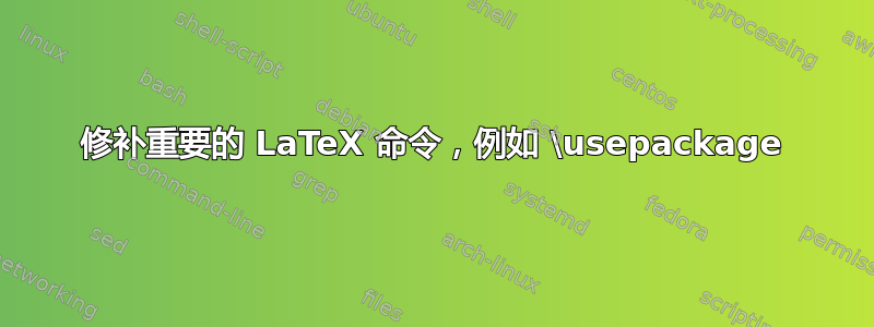 修补重要的 LaTeX 命令，例如 \usepackage