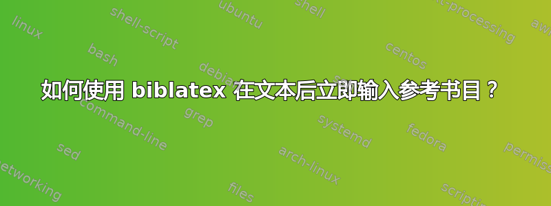 如何使用 biblatex 在文本后立即输入参考书目？