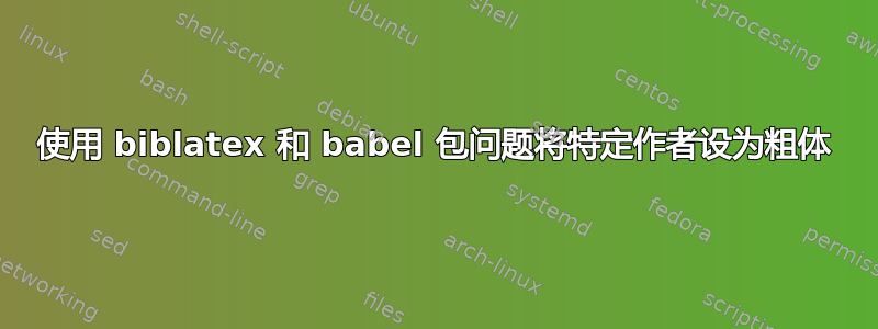 使用 biblatex 和 babel 包问题将特定作者设为粗体