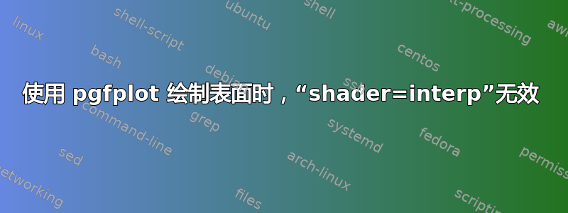 使用 pgfplot 绘制表面时，“shader=interp”无效