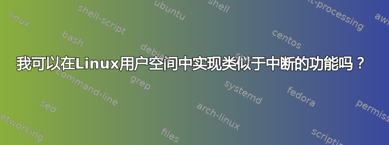 我可以在Linux用户空间中实现类似于中断的功能吗？