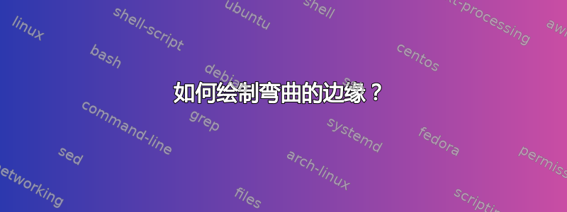 如何绘制弯曲的边缘？