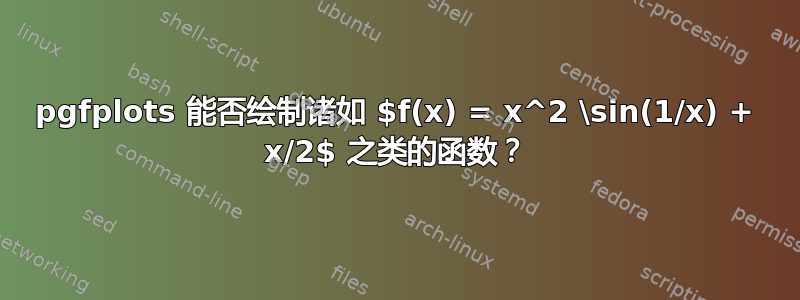 pgfplots 能否绘制诸如 $f(x) = x^2 \sin(1/x) + x/2$ 之类的函数？