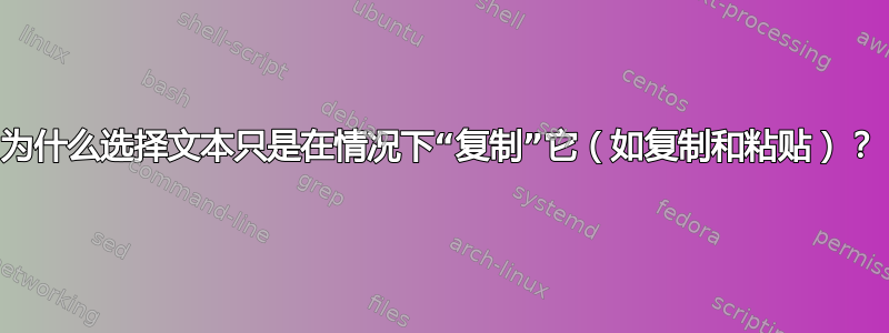 为什么选择文本只是在情况下“复制”它（如复制和粘贴）？