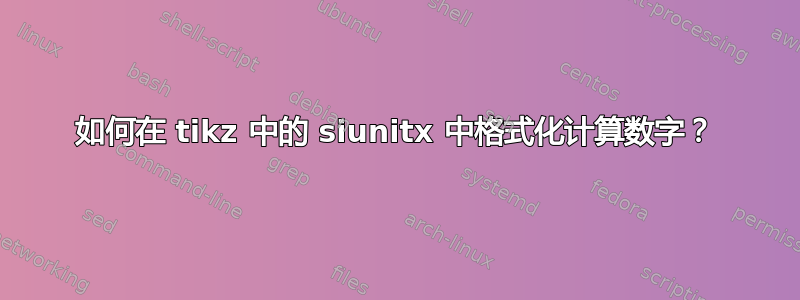 如何在 tikz 中的 siunitx 中格式化计算数字？