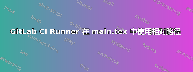 GitLab CI Runner 在 main.tex 中使用相对路径